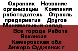 Охранник › Название организации ­ Компания-работодатель › Отрасль предприятия ­ Другое › Минимальный оклад ­ 9 850 - Все города Работа » Вакансии   . Кемеровская обл.,Анжеро-Судженск г.